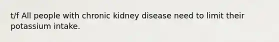 t/f All people with chronic kidney disease need to limit their potassium intake.