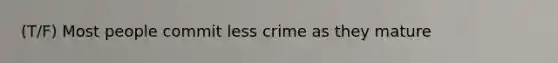 (T/F) Most people commit less crime as they mature