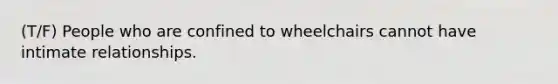 (T/F) People who are confined to wheelchairs cannot have intimate relationships.