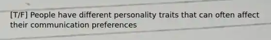 [T/F] People have different personality traits that can often affect their communication preferences