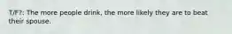 T/F?: The more people drink, the more likely they are to beat their spouse.