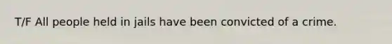 T/F All people held in jails have been convicted of a crime.