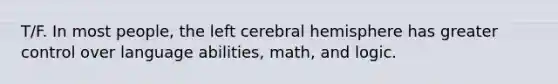 T/F. In most people, the left cerebral hemisphere has greater control over language abilities, math, and logic.