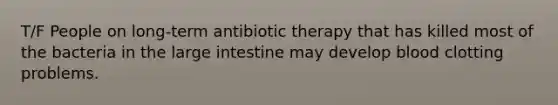 T/F People on long-term antibiotic therapy that has killed most of the bacteria in the large intestine may develop blood clotting problems.