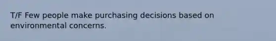 T/F Few people make purchasing decisions based on environmental concerns.