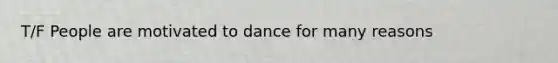 T/F People are motivated to dance for many reasons