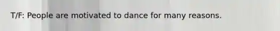 T/F: People are motivated to dance for many reasons.