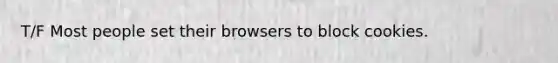 T/F Most people set their browsers to block cookies.