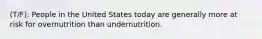 (T/F): People in the United States today are generally more at risk for overnutrition than undernutrition.