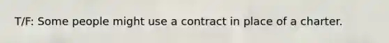 T/F: Some people might use a contract in place of a charter.