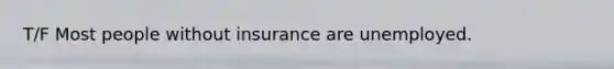 T/F Most people without insurance are unemployed.