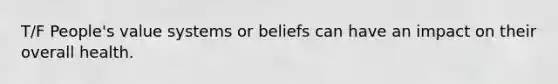 T/F People's value systems or beliefs can have an impact on their overall health.