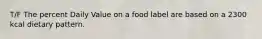 T/F The percent Daily Value on a food label are based on a 2300 kcal dietary pattern.