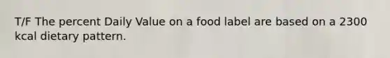 T/F The percent Daily Value on a food label are based on a 2300 kcal dietary pattern.