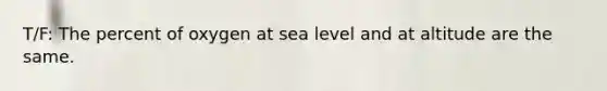 T/F: The percent of oxygen at sea level and at altitude are the same.