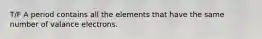 T/F A period contains all the elements that have the same number of valance electrons.