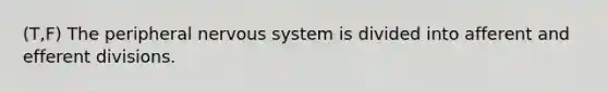 (T,F) The peripheral nervous system is divided into afferent and efferent divisions.