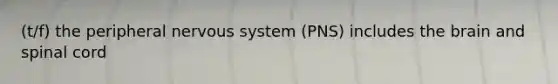 (t/f) the peripheral nervous system (PNS) includes the brain and spinal cord