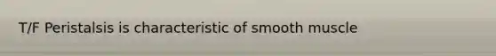 T/F Peristalsis is characteristic of smooth muscle