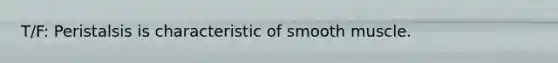 T/F: Peristalsis is characteristic of smooth muscle.