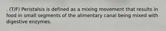 . (T/F) Peristalsis is defined as a mixing movement that results in food in small segments of the alimentary canal being mixed with digestive enzymes.