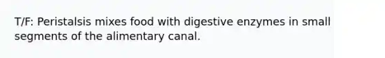 T/F: Peristalsis mixes food with <a href='https://www.questionai.com/knowledge/kK14poSlmL-digestive-enzymes' class='anchor-knowledge'>digestive enzymes</a> in small segments of the alimentary canal.