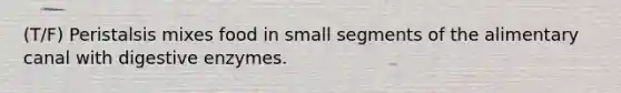 (T/F) Peristalsis mixes food in small segments of the alimentary canal with digestive enzymes.