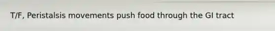 T/F, Peristalsis movements push food through the GI tract