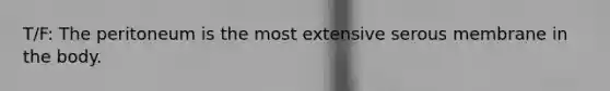 T/F: The peritoneum is the most extensive serous membrane in the body.