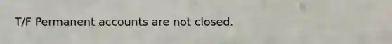 T/F Permanent accounts are not closed.