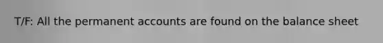 T/F: All the permanent accounts are found on the balance sheet