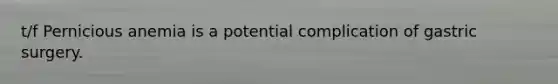 t/f Pernicious anemia is a potential complication of gastric surgery.