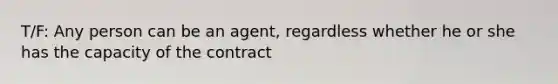 T/F: Any person can be an agent, regardless whether he or she has the capacity of the contract