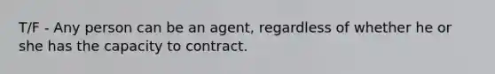 T/F - Any person can be an agent, regardless of whether he or she has the capacity to contract.