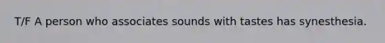 T/F A person who associates sounds with tastes has synesthesia.