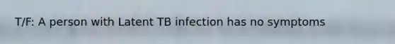 T/F: A person with Latent TB infection has no symptoms