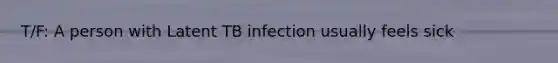 T/F: A person with Latent TB infection usually feels sick