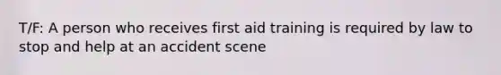 T/F: A person who receives first aid training is required by law to stop and help at an accident scene