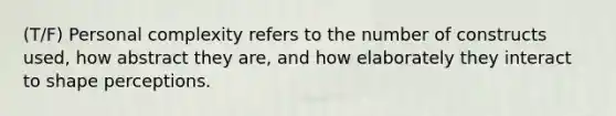 (T/F) Personal complexity refers to the number of constructs used, how abstract they are, and how elaborately they interact to shape perceptions.