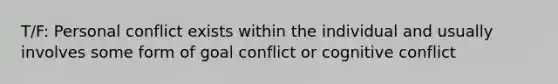 T/F: Personal conflict exists within the individual and usually involves some form of goal conflict or cognitive conflict