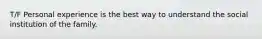 T/F Personal experience is the best way to understand the social institution of the family.