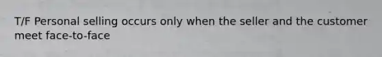 T/F Personal selling occurs only when the seller and the customer meet face-to-face