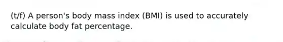 (t/f) A person's body mass index (BMI) is used to accurately calculate body fat percentage.