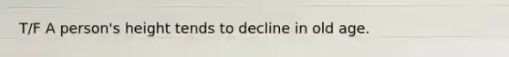 T/F A person's height tends to decline in old age.