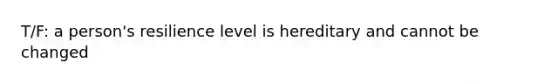 T/F: a person's resilience level is hereditary and cannot be changed