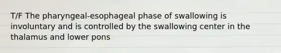 T/F The pharyngeal-esophageal phase of swallowing is involuntary and is controlled by the swallowing center in the thalamus and lower pons