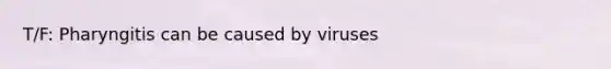 T/F: Pharyngitis can be caused by viruses