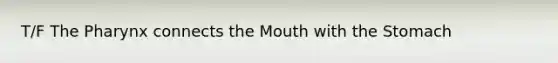 T/F The Pharynx connects the Mouth with the Stomach