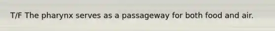 T/F The pharynx serves as a passageway for both food and air.