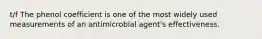 t/f The phenol coefficient is one of the most widely used measurements of an antimicrobial agent's effectiveness.